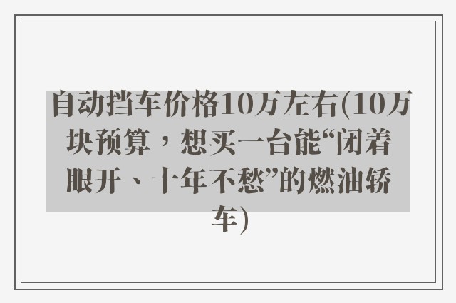 自动挡车价格10万左右(10万块预算,想买一台能“闭着眼开、十年不愁”的燃油轿车)