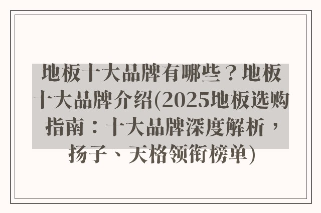 地板十大品牌有哪些?地板十大品牌介绍(2025地板选购指南:十大品牌深度解析,扬子、天格领衔榜单)