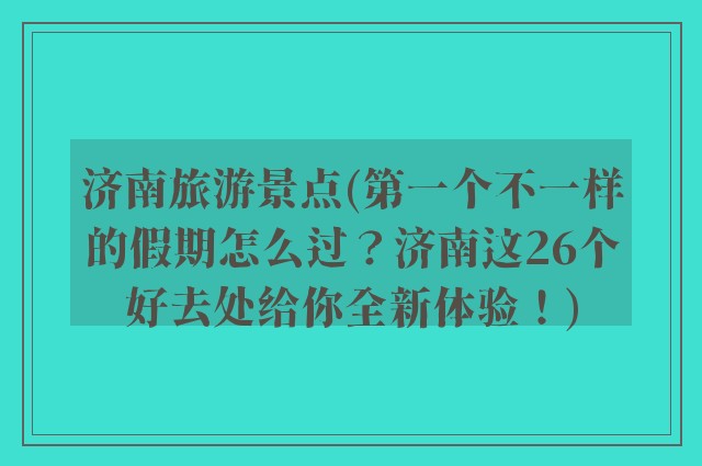 济南旅游景点(第一个不一样的假期怎么过?济南这26个好去处给你全新体验!)