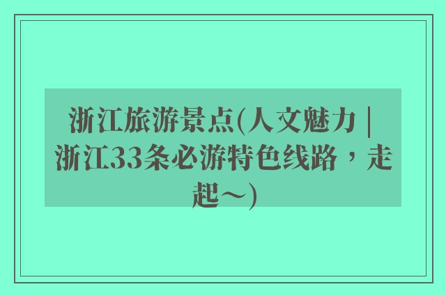 浙江旅游景点(人文魅力 | 浙江33条必游特色线路,走起~)
