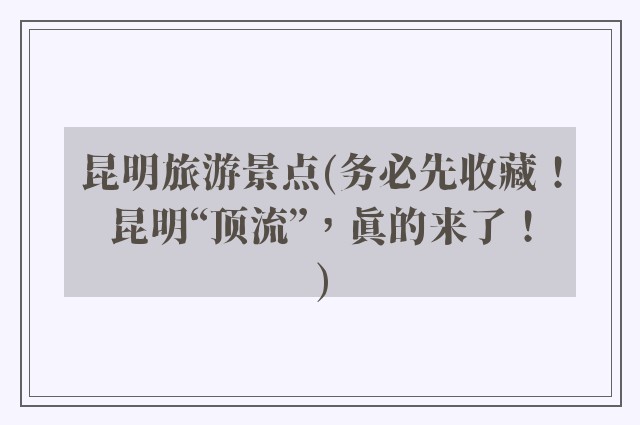 昆明旅游景点(务必先收藏!昆明“顶流”,真的来了!)