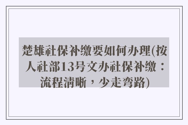 楚雄社保补缴要如何办理(按人社部13号文办社保补缴:流程清晰,少走弯路)