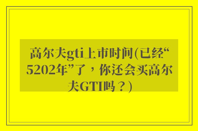 高尔夫gti上市时间(已经“5202年”了,你还会买高尔夫GTI吗?)