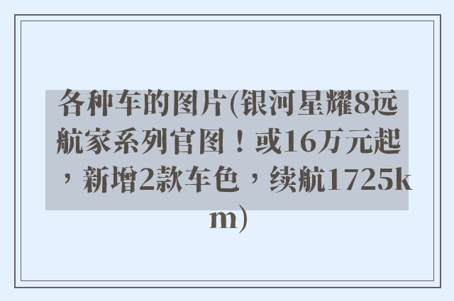 各种车的图片(银河星耀8远航家系列官图!或16万元起,新增2款车色,续航1725km)