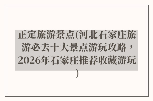 正定旅游景点(河北石家庄旅游必去十大景点游玩攻略，2026年石家庄推荐收藏游玩)