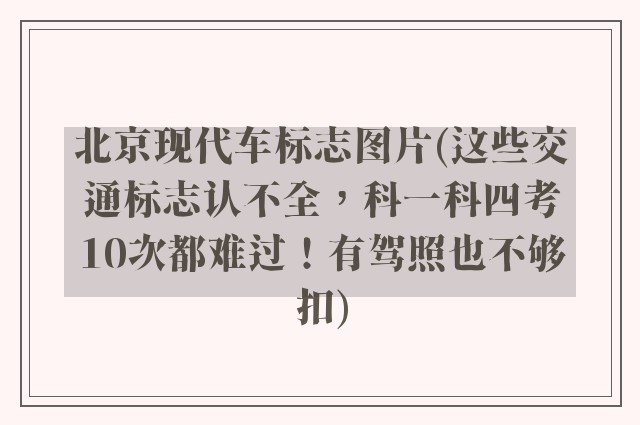北京现代车标志图片(这些交通标志认不全,科一科四考10次都难过!有驾照也不够扣)