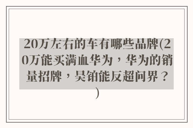 20万左右的车有哪些品牌(20万能买满血华为,华为的销量招牌,昊铂能反超问界?)
