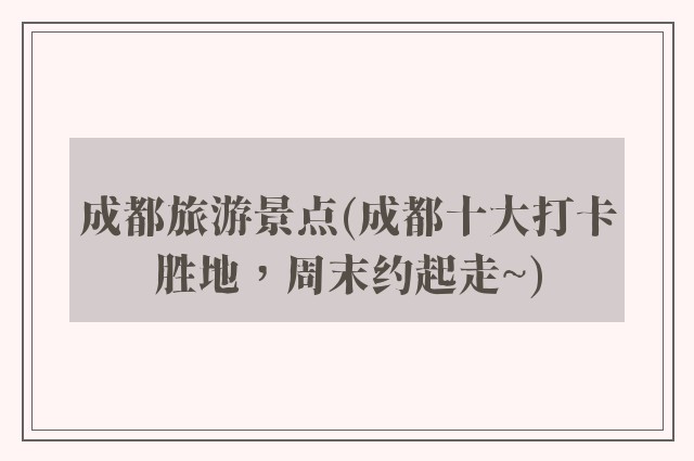 成都旅游景点(成都十大打卡胜地,周末约起走~)