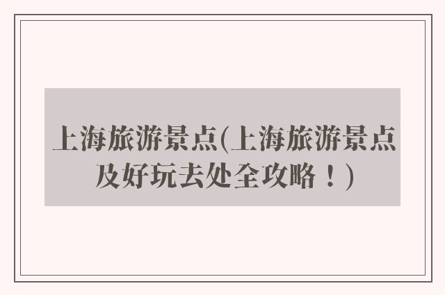 上海旅游景点(上海旅游景点及好玩去处全攻略!)