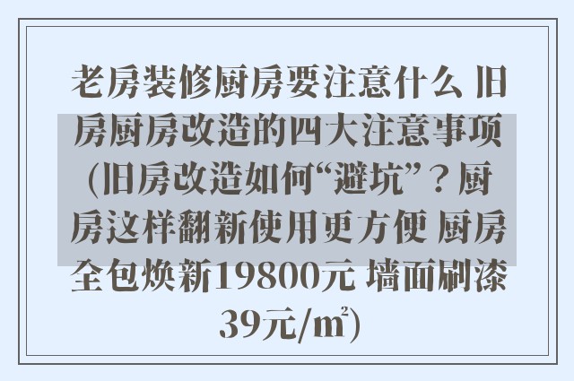 老房装修厨房要注意什么 旧房厨房改造的四大注意事项(旧房改造如何“避坑”？厨房这样翻新使用更方便 厨房全包焕新19800元 墙面刷漆39元/㎡)