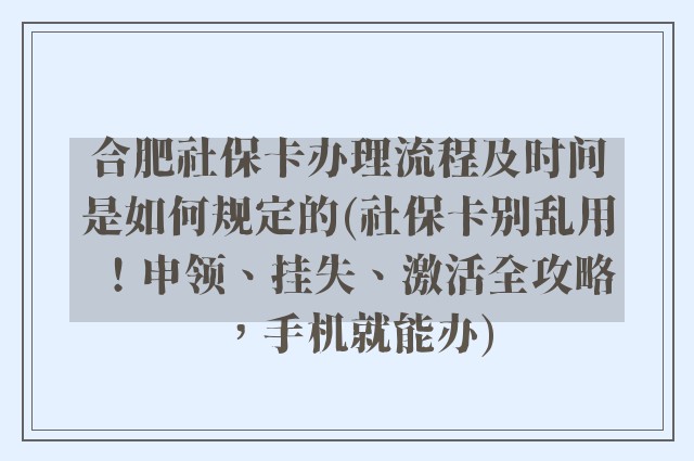 合肥社保卡办理流程及时间是如何规定的(社保卡别乱用!申领、挂失、激活全攻略,手机就能办)