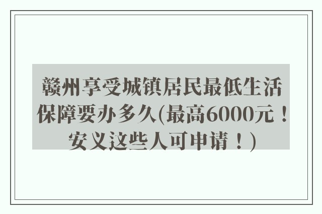 赣州享受城镇居民最低生活保障要办多久(最高6000元!安义这些人可申请!)