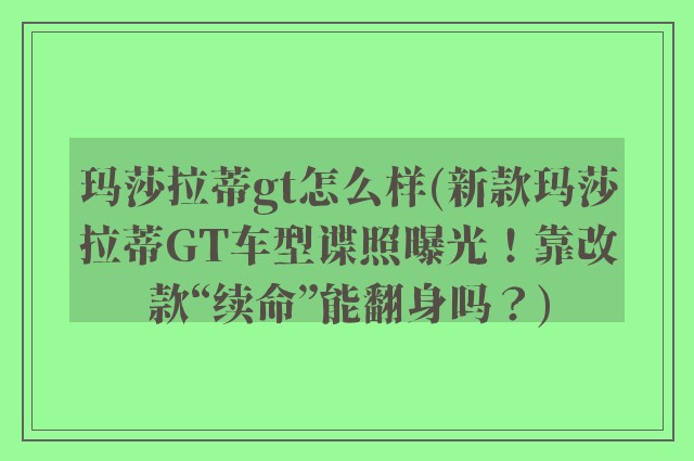 玛莎拉蒂gt怎么样(新款玛莎拉蒂GT车型谍照曝光!靠改款“续命”能翻身吗?)