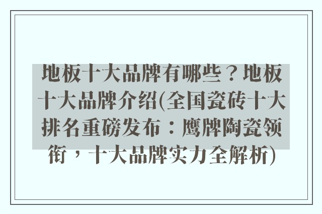 地板十大品牌有哪些?地板十大品牌介绍(全国瓷砖十大排名重磅发布:鹰牌陶瓷领衔,十大品牌实力全解析)