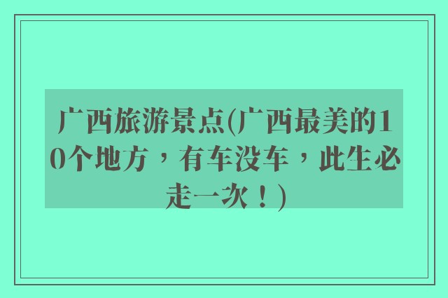 广西旅游景点(广西最美的10个地方,有车没车,此生必走一次!)