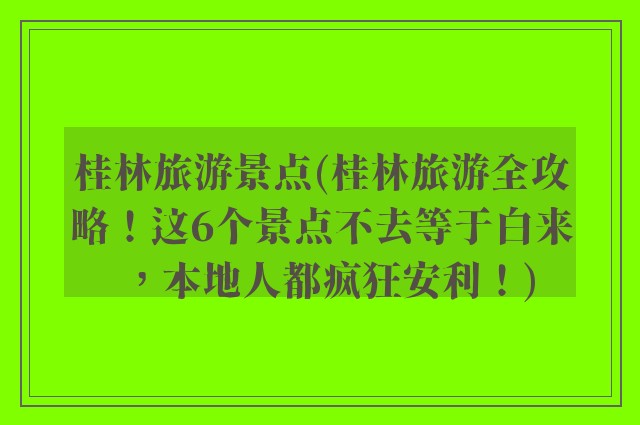 桂林旅游景点(桂林旅游全攻略!这6个景点不去等于白来,本地人都疯狂安利!)