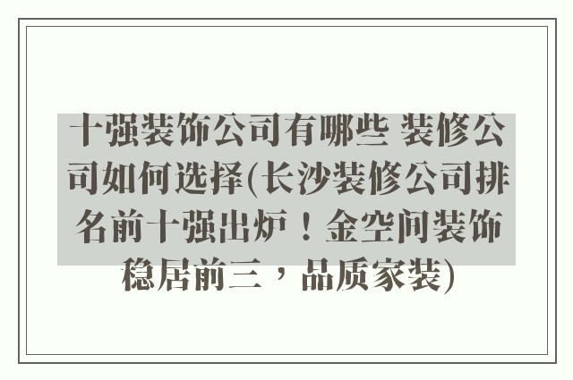 十强装饰公司有哪些 装修公司如何选择(长沙装修公司排名前十强出炉!金空间装饰稳居前三,品质家装)