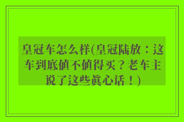 皇冠车怎么样(皇冠陆放:这车到底值不值得买?老车主说了这些真心话!)