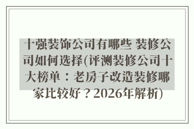十强装饰公司有哪些 装修公司如何选择(评测装修公司十大榜单:老房子改造装修哪家比较好?2026年解析)