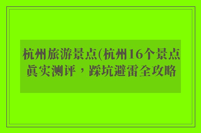 杭州旅游景点(杭州16个景点真实测评,踩坑避雷全攻略