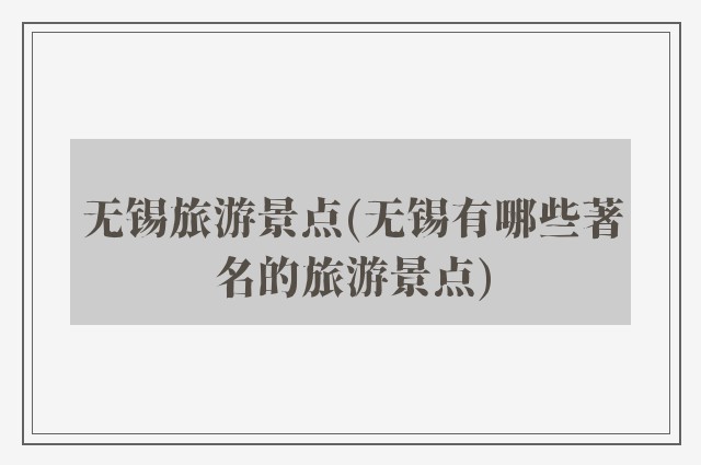 无锡旅游景点(无锡有哪些著名的旅游景点)