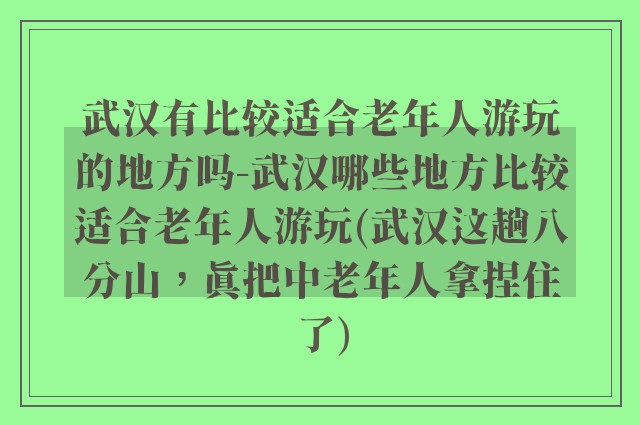 武汉有比较适合老年人游玩的地方吗-武汉哪些地方比较适合老年人游玩(武汉这趟八分山，真把中老年人拿捏住了)
