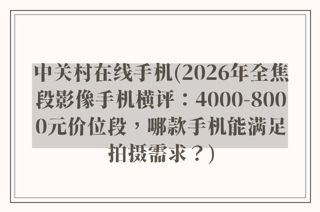 中关村在线手机(2026年全焦段影像手机横评:4000-8000元价位段,哪款手机能满足拍摄需求?)