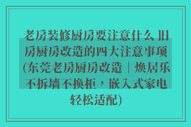 老房装修厨房要注意什么 旧房厨房改造的四大注意事项(东莞老房厨房改造|焕居乐不拆墙不换柜,嵌入式家电轻松适配)