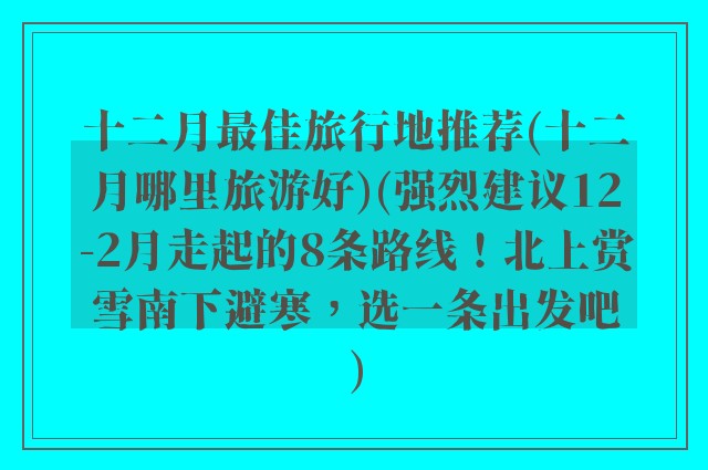 十二月最佳旅行地推荐(十二月哪里旅游好)(强烈建议12-2月走起的8条路线!北上赏雪南下避寒,选一条出发吧)