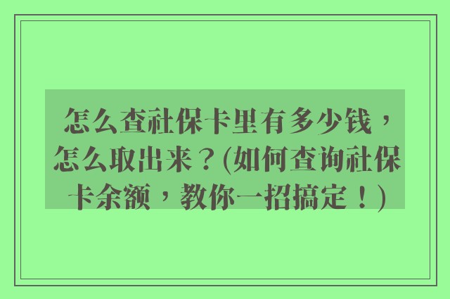 怎么查社保卡里有多少钱,怎么取出来?(如何查询社保卡余额,教你一招搞定!)