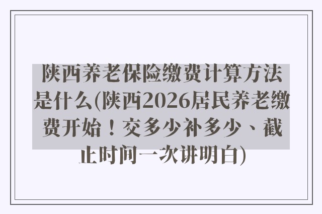 陕西养老保险缴费计算方法是什么(陕西2026居民养老缴费开始!交多少补多少、截止时间一次讲明白)