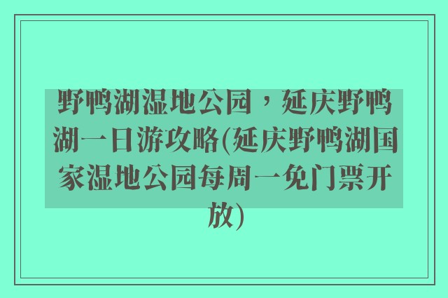 野鸭湖湿地公园,延庆野鸭湖一日游攻略(延庆野鸭湖国家湿地公园每周一免门票开放)