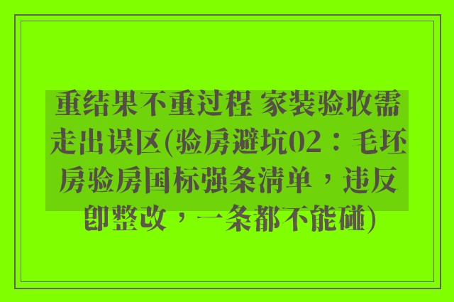 重结果不重过程 家装验收需走出误区(验房避坑02：毛坯房验房国标强条清单，违反即整改，一条都不能碰)