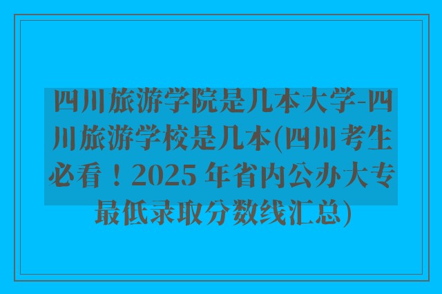 四川旅游学院是几本大学-四川旅游学校是几本(四川考生必看！2025 年省内公办大专最低录取分数线汇总)