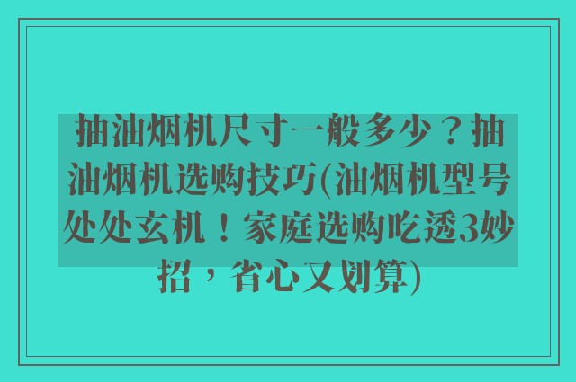 抽油烟机尺寸一般多少?抽油烟机选购技巧(油烟机型号处处玄机!家庭选购吃透3妙招,省心又划算)