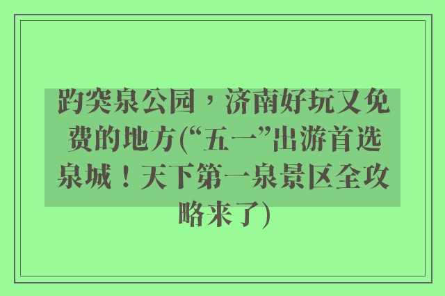 趵突泉公园,济南好玩又免费的地方(“五一”出游首选泉城!天下第一泉景区全攻略来了)
