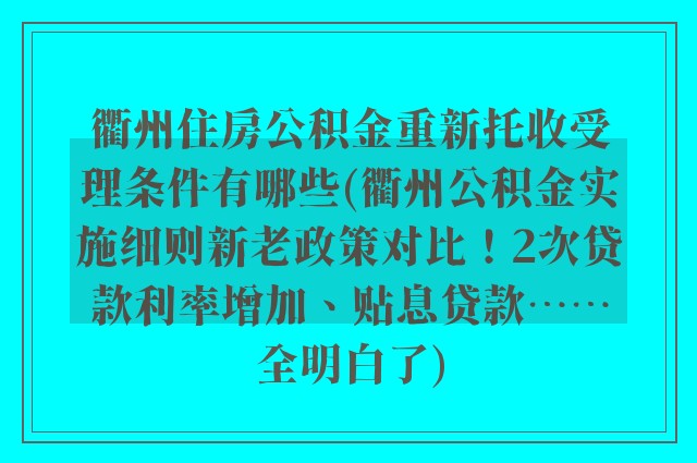 衢州住房公积金重新托收受理条件有哪些(衢州公积金实施细则新老政策对比!2次贷款利率增加、贴息贷款……全明白了)