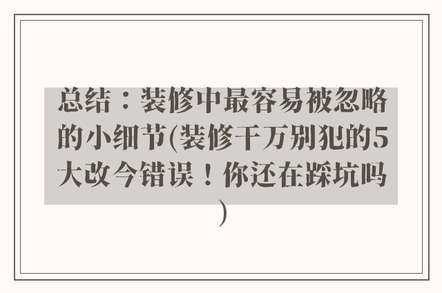 总结:装修中最容易被忽略的小细节(装修干万别犯的5大改今错误!你还在踩坑吗)
