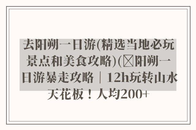 去阳朔一日游(精选当地必玩景点和美食攻略)(✨阳朔一日游暴走攻略|12h玩转山水天花板!人均200+