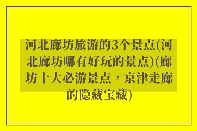 河北廊坊旅游的3个景点(河北廊坊哪有好玩的景点)(廊坊十大必游景点,京津走廊的隐藏宝藏)
